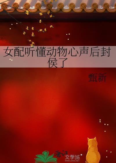 女配听懂动物心声后封侯了笔趣阁