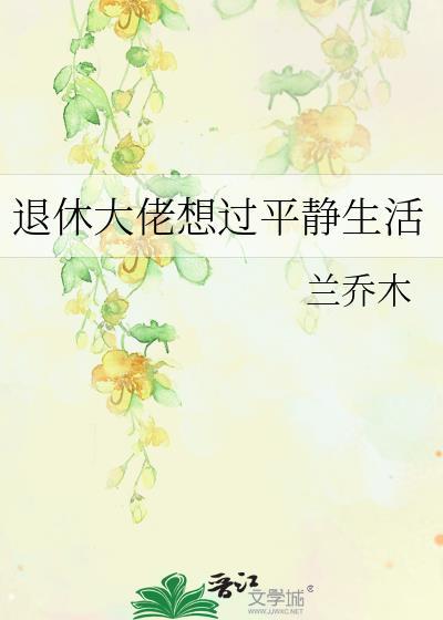 退休大佬想过平静生活by兰乔木番外