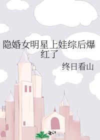 隐婚女明星上娃综后爆红了免费