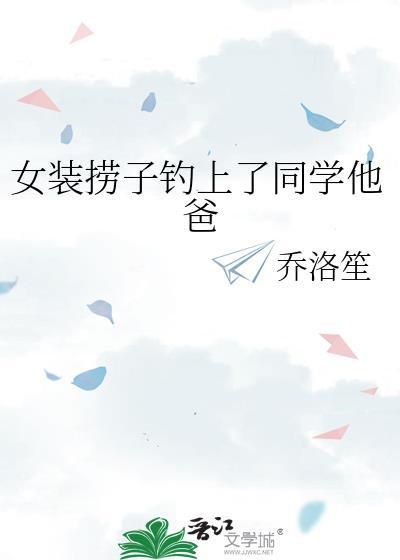 女装捞子钓上同学他爸乔落笙格格党