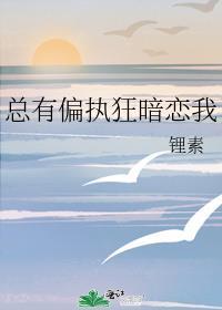 总有偏执狂暗恋我番外