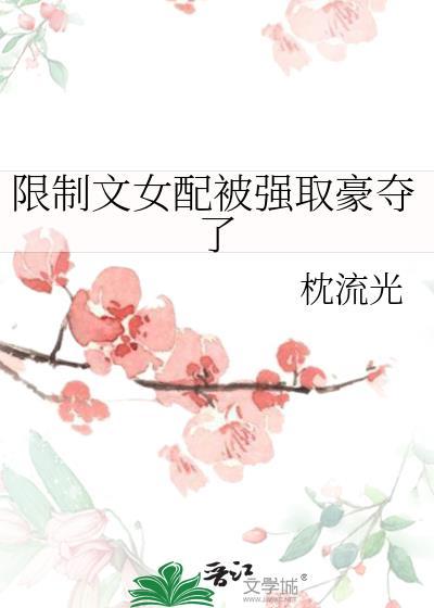 限制文女配被强取豪夺了 枕留光