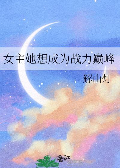 女主她想成为战力巅峰txt