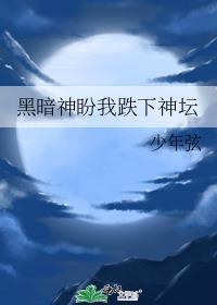 黑暗神盼我跌下神坛 免费