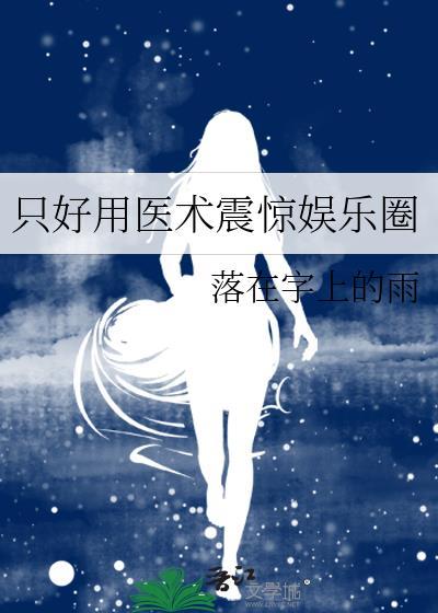 只好用医术震惊娱乐圈作者落在字上的雨