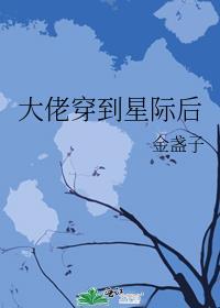 大佬穿到星际后免费