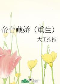 帝台藏娇(重生)作者大王拖拖