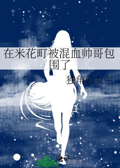 在米花町被混血帅哥包围了作者独角仙女兰