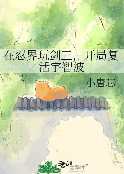 在忍界玩剑三开局复活宇智波小唐芯