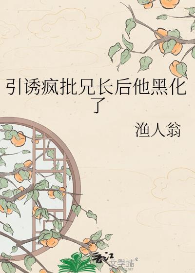 引诱疯批兄长后他黑化了免费阅读