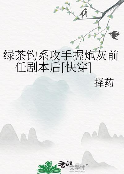 绿茶钓系攻手握炮灰前任剧本后快穿