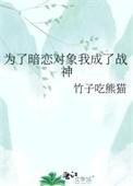 为了暗恋对象我成了战神txt