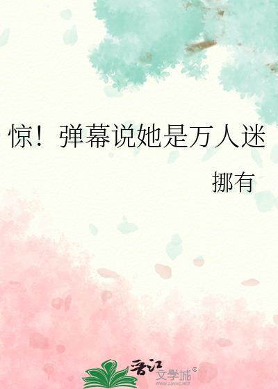 惊弹幕说她是万人迷by挪有