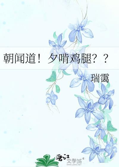 朝闻道!夕啃鸡腿??作者瑞霭