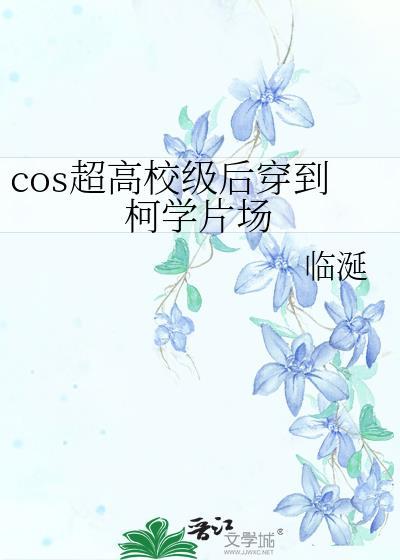 cos超高校级后穿到柯学片场 临涎 笔趣阁