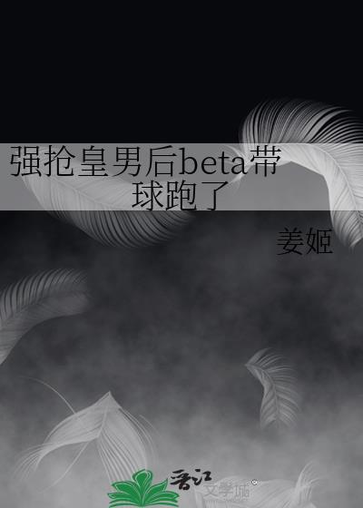 强抢皇男后beta带球跑了 笔趣阁最新章节更新内容