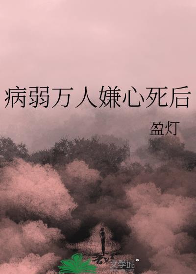 病弱万人嫌心死后by盈灯笔趣阁