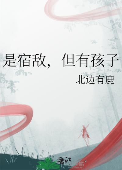 是宿敌但有孩子免费阅读