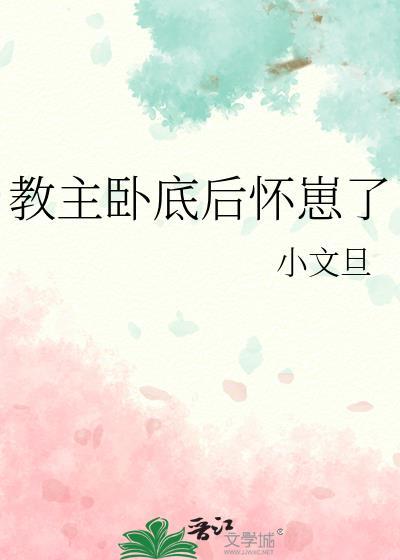 教主卧底后怀崽了txt番外