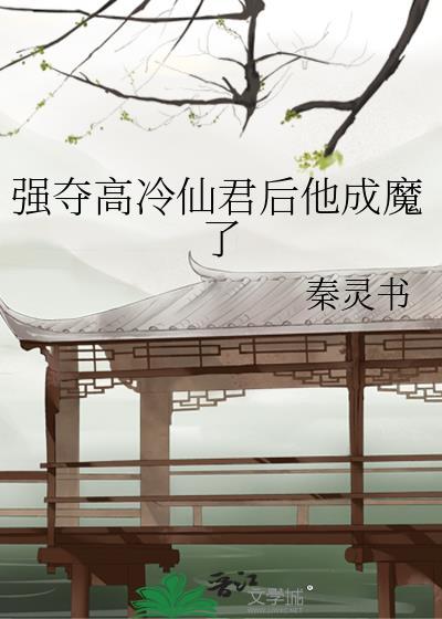 强夺高冷仙君后他成魔了是be还是he