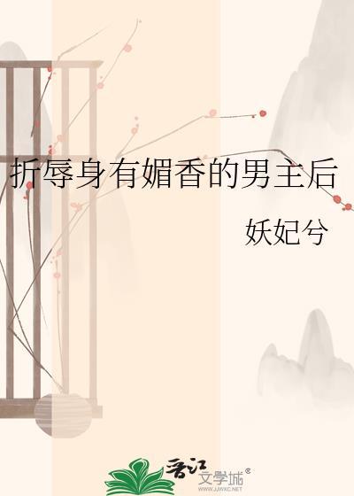 折辱身有媚香的男主后txt笔趣阁免费阅读
