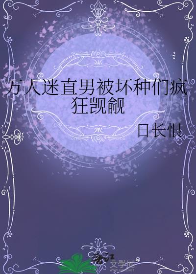 万人迷直男被坏种们疯狂觊觎日长恨看全文