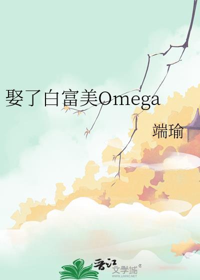 娶了白富美Omega端瑜笔趣阁TXT