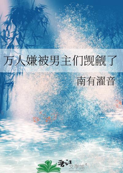 万人嫌被男主们觊觎了南有全文免费阅读txt