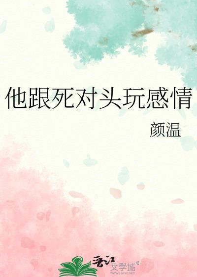 他跟死对头玩感情免费全文阅读