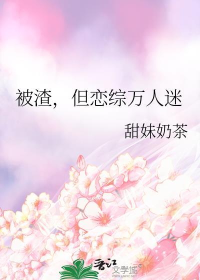 被渣后我成了万人迷夹缝生存
