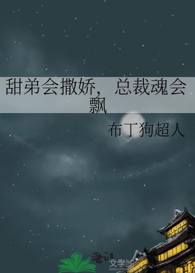 甜弟会撒娇总裁魂会飘