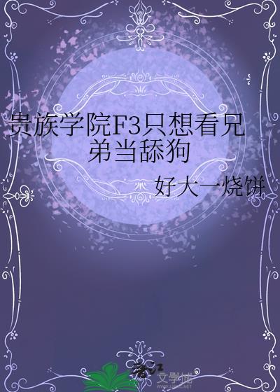 贵族学院f3只想看兄弟当舔狗TXT