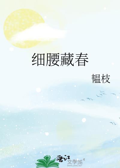 细腰藏春by韫枝全文免费阅读笔趣阁