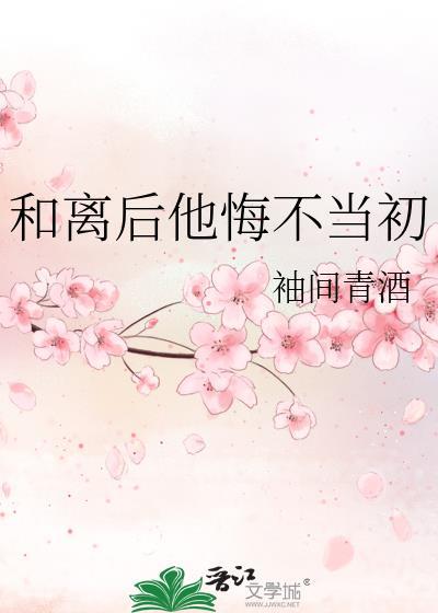 和离后他悔不当初袖间清酒