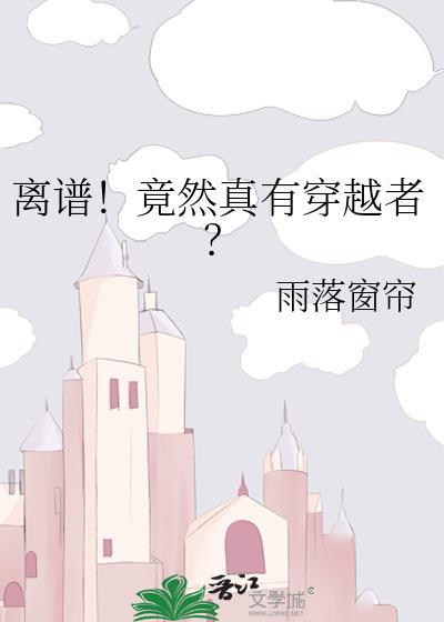 离谱!竟然真有穿越者?的类似