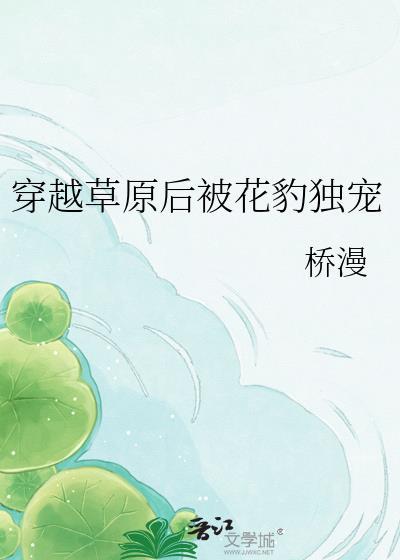 穿越草原后被花豹独宠贴吧