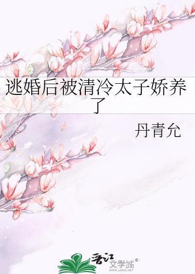 逃婚后被清冷太子娇养了晋江