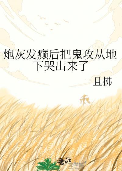 炮灰发癫后把鬼攻从地下哭出来了作者且拂
