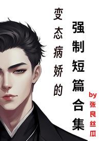 变态病娇的强制短篇合集h免费看