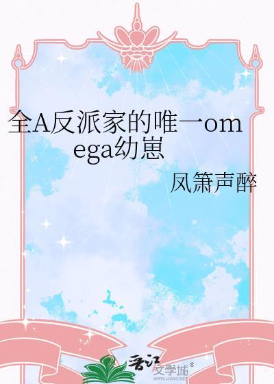 全A反派家的唯一omega幼崽免费笔趣阁
