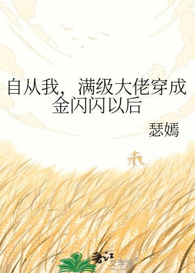 满级大佬穿成金闪闪以后tⅹt