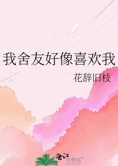 我舍友好像喜欢我作者花辞旧枝