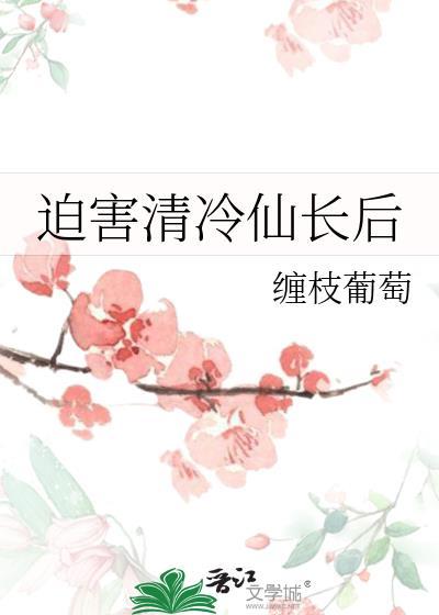 迫害清冷仙长后晋江