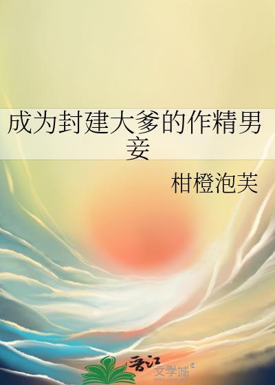 成为封建大爹的作精男妾by柑橙泡芙