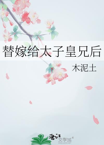 替嫁给太子皇兄后木泥土TXT
