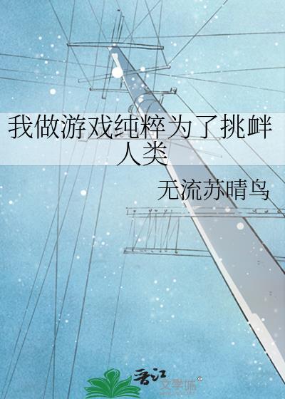 我做游戏纯粹为了挑衅人类 无流苏晴鸟 笔趣阁