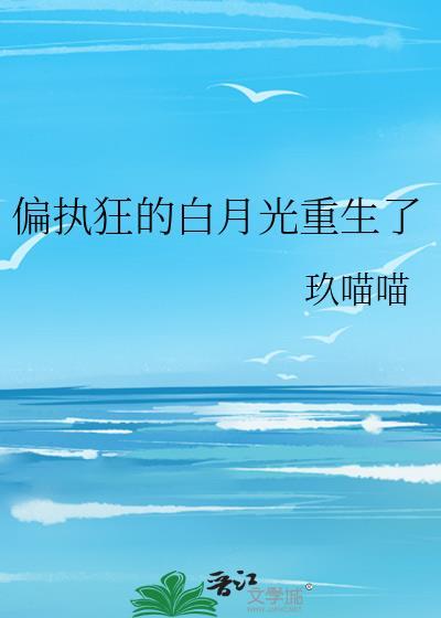 偏执狂的白月光重生了 全文在线阅读