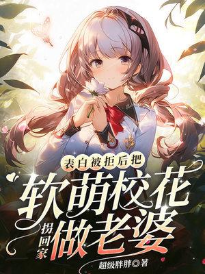 把软萌校花拐回家做老婆TXT