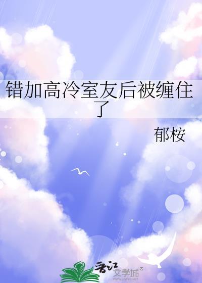 错加高冷室友后被缠住了作者郁桉