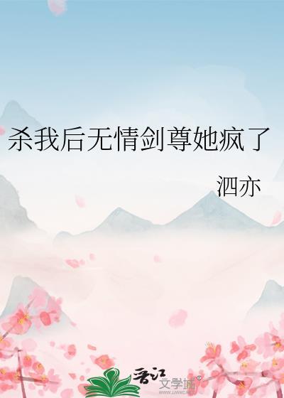 杀我后无情剑尊她疯了 泗亦 txt